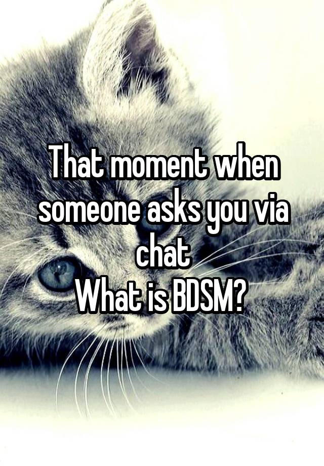 That moment when someone asks you via chat
What is BDSM? 