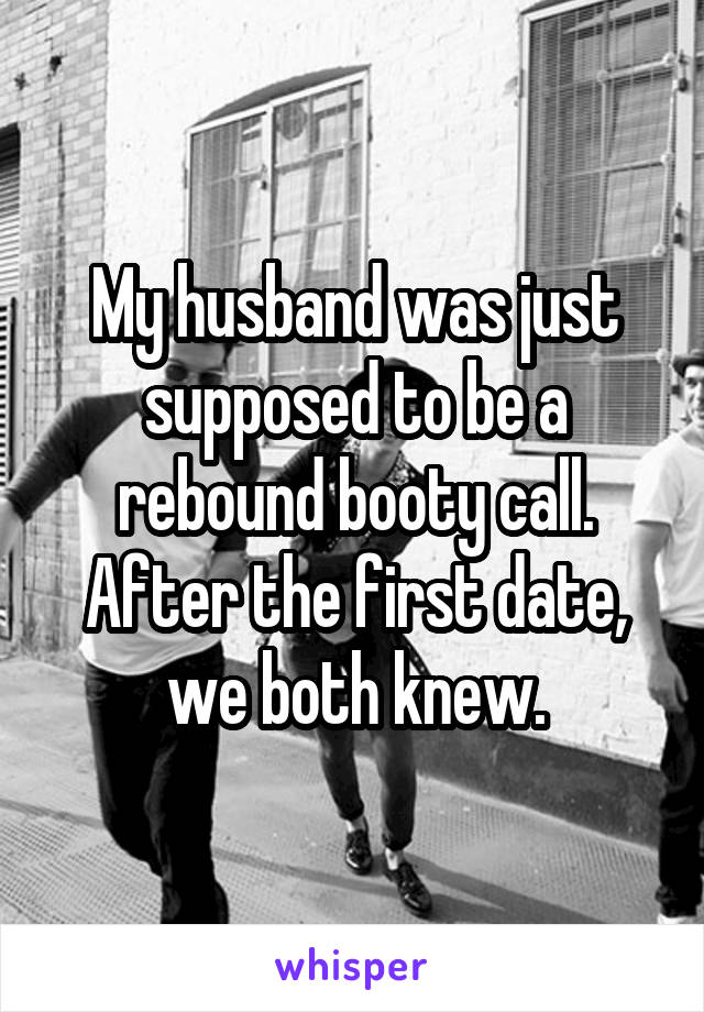 My husband was just supposed to be a rebound booty call. After the first date, we both knew.