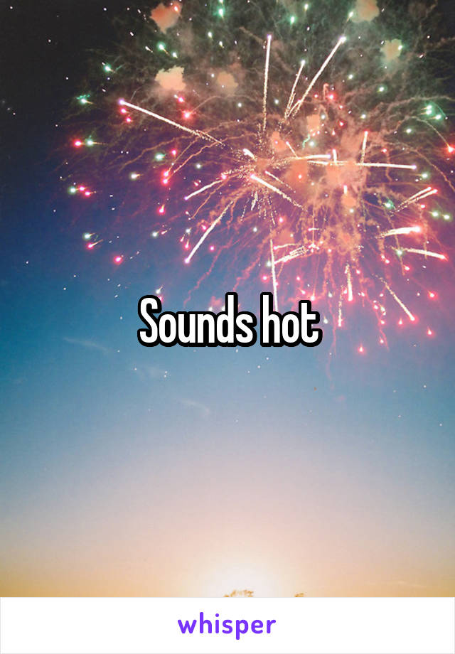 Sounds hot