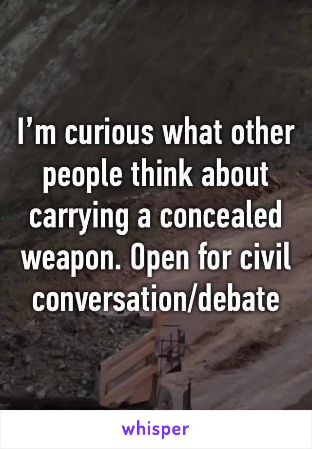 I’m curious what other people think about carrying a concealed weapon. Open for civil conversation/debate 