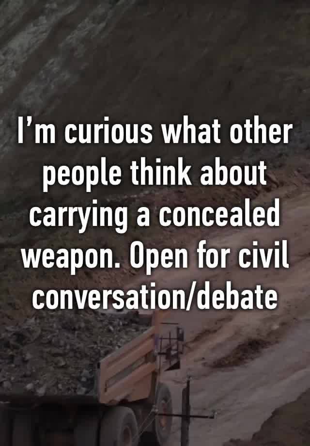 I’m curious what other people think about carrying a concealed weapon. Open for civil conversation/debate 