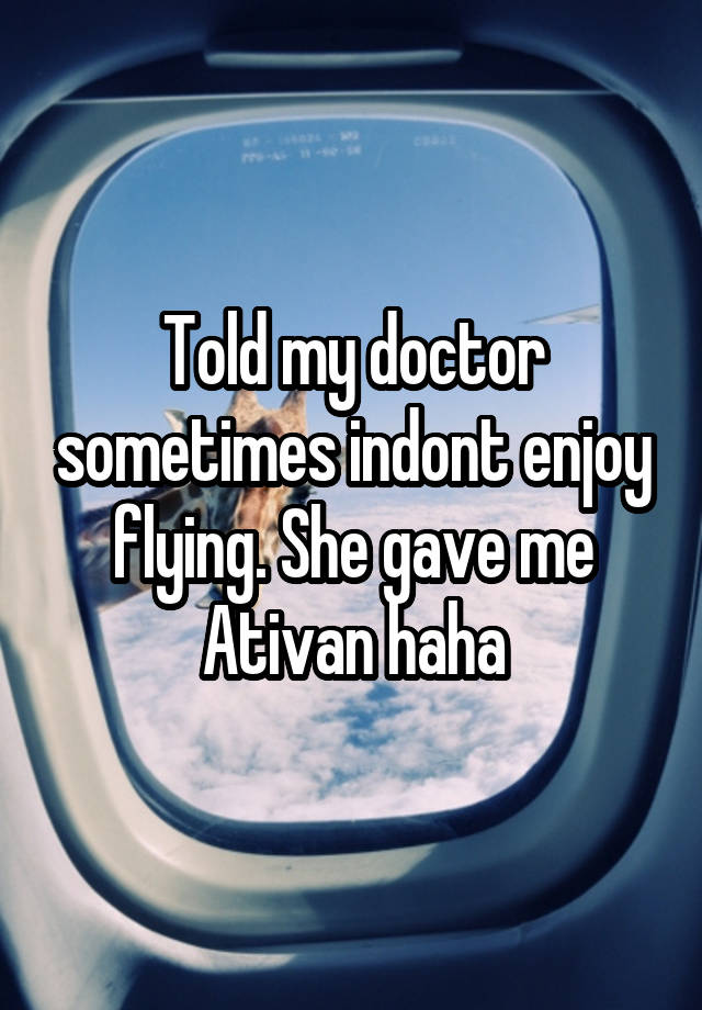 Told my doctor sometimes indont enjoy flying. She gave me Ativan haha