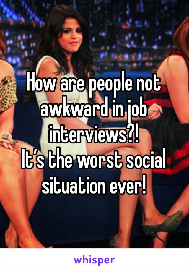 How are people not awkward in job interviews?!
It’s the worst social situation ever!