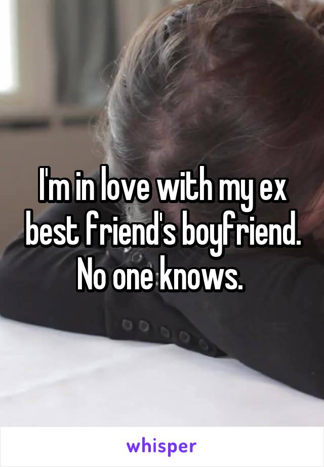 I'm in love with my ex best friend's boyfriend. No one knows. 