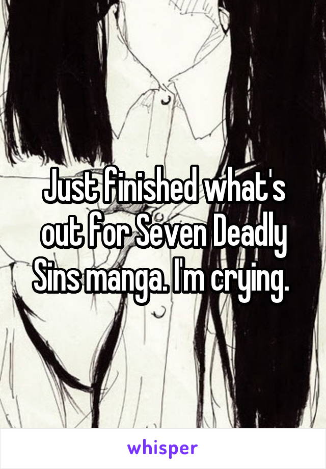 Just finished what's out for Seven Deadly Sins manga. I'm crying. 