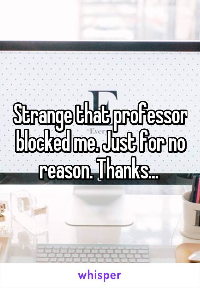 Strange that professor blocked me. Just for no reason. Thanks... 