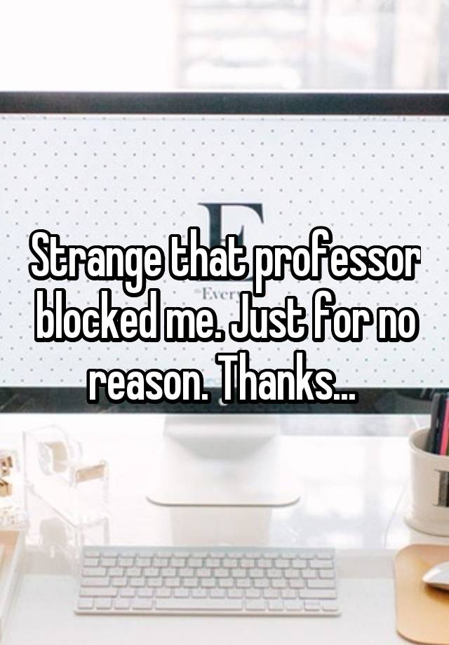 Strange that professor blocked me. Just for no reason. Thanks... 