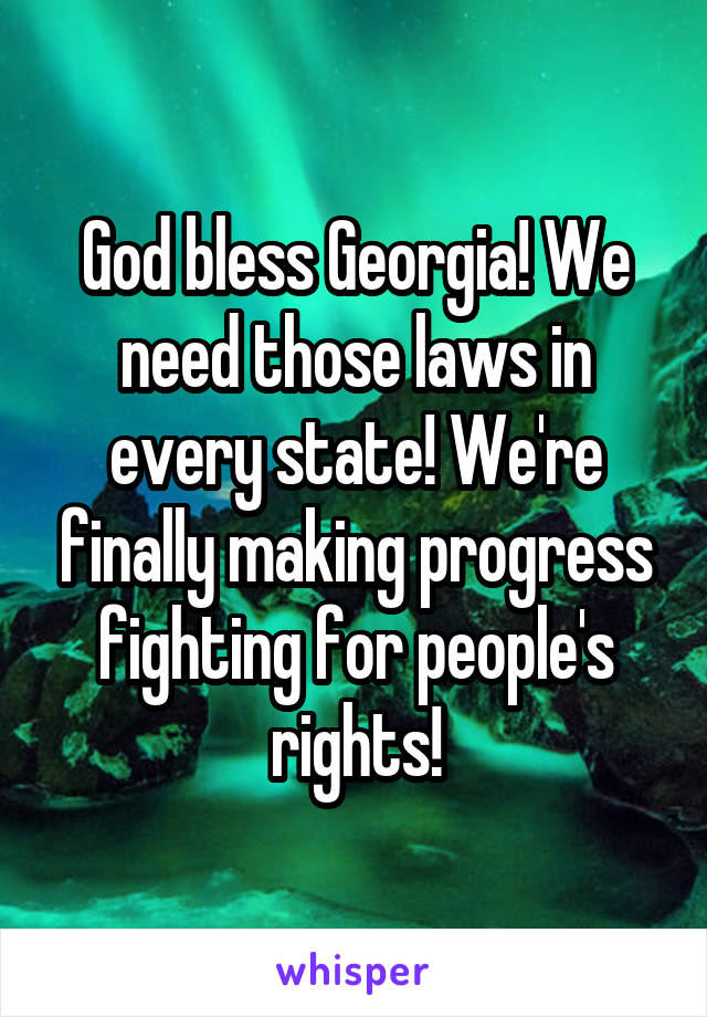 God bless Georgia! We need those laws in every state! We're finally making progress fighting for people's rights!