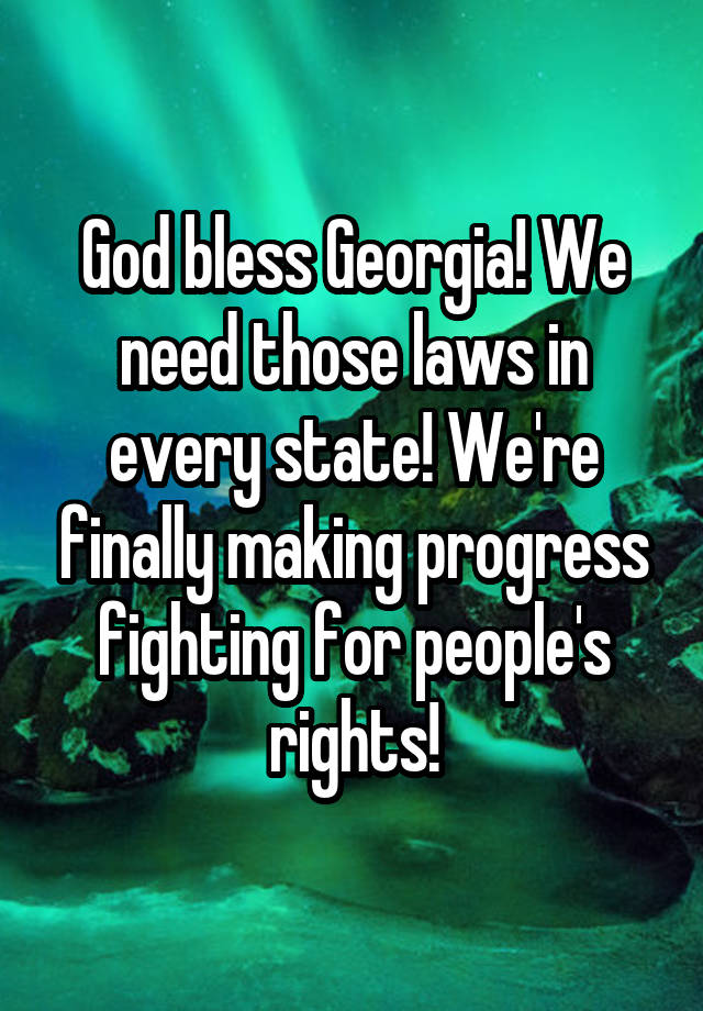 God bless Georgia! We need those laws in every state! We're finally making progress fighting for people's rights!