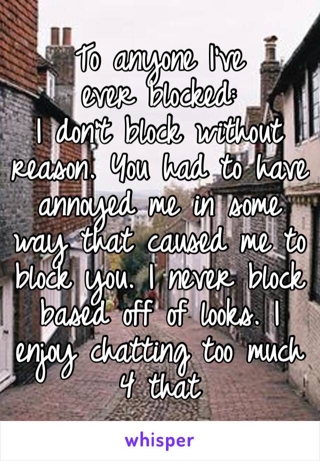 To anyone I’ve ever blocked:
I don’t block without reason. You had to have annoyed me in some way that caused me to block you. I never block based off of looks. I enjoy chatting too much 4 that