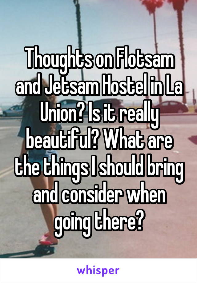 Thoughts on Flotsam and Jetsam Hostel in La Union? Is it really beautiful? What are the things I should bring and consider when going there?