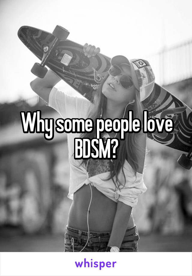 Why some people love BDSM?