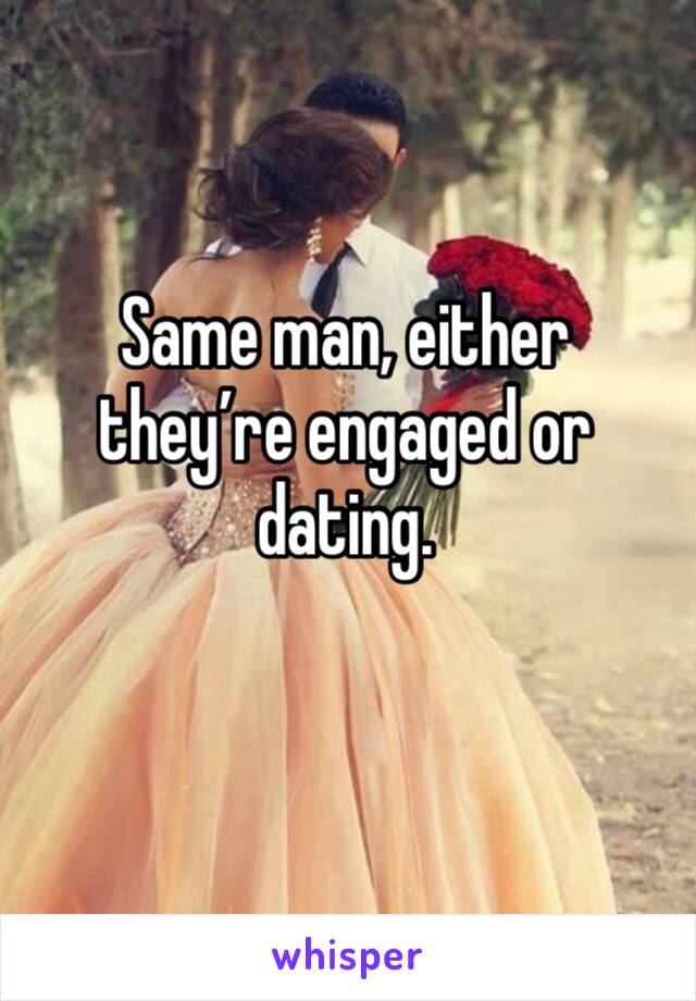 Same man, either they’re engaged or dating.