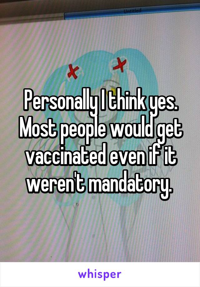 Personally I think yes. Most people would get vaccinated even if it weren't mandatory. 