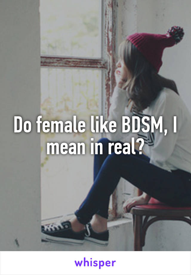 Do female like BDSM, I mean in real?