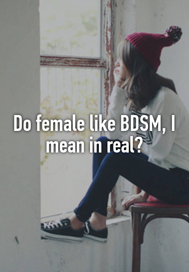 Do female like BDSM, I mean in real?