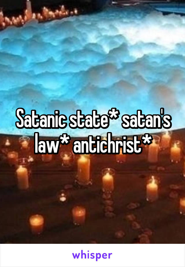 Satanic state* satan's law* antichrist*