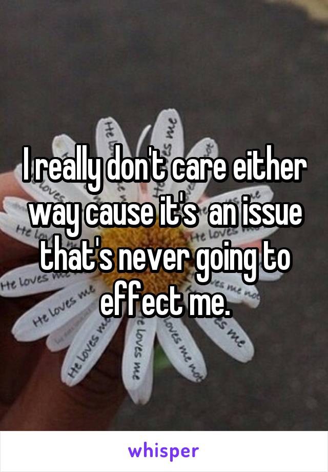 I really don't care either way cause it's  an issue that's never going to effect me.