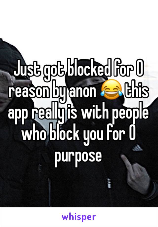 Just got blocked for 0 reason by anon 😂 this app really is with people who block you for 0 purpose 