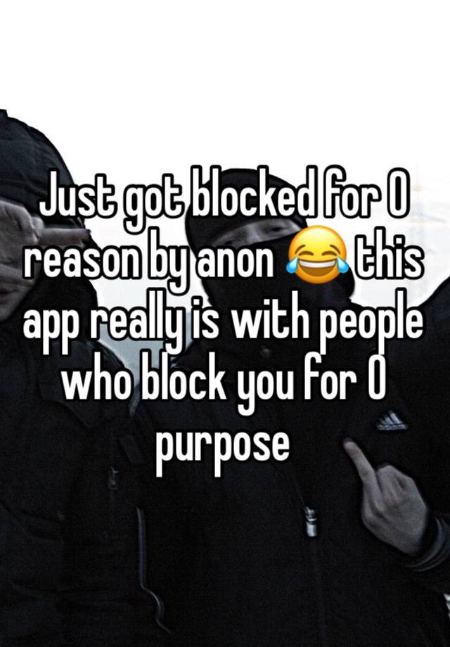 Just got blocked for 0 reason by anon 😂 this app really is with people who block you for 0 purpose 