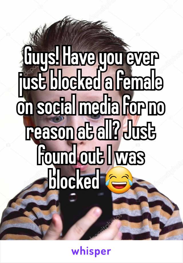 Guys! Have you ever just blocked a female on social media for no reason at all? Just found out I was blocked 😂