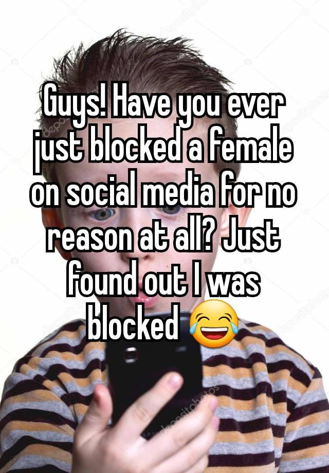 Guys! Have you ever just blocked a female on social media for no reason at all? Just found out I was blocked 😂