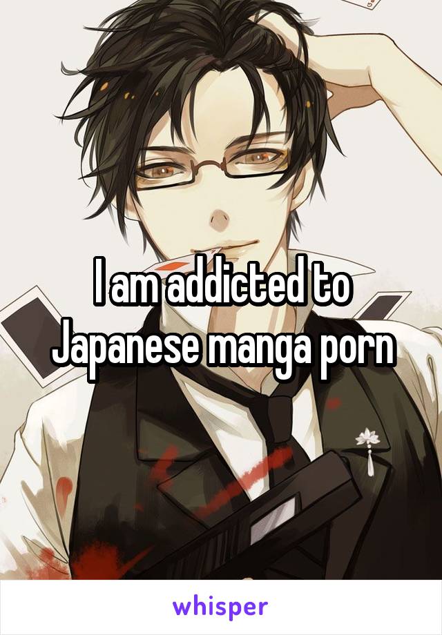 I am addicted to Japanese manga porn