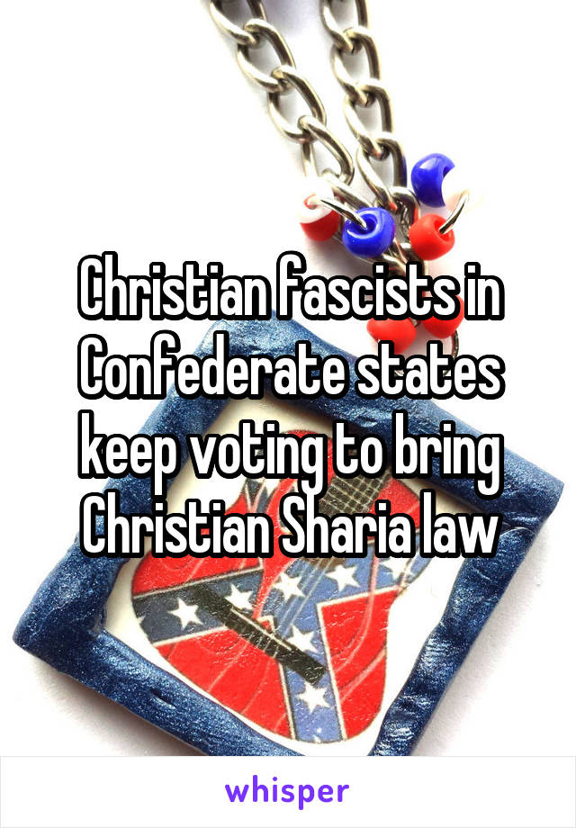 Christian fascists in Confederate states keep voting to bring Christian Sharia law