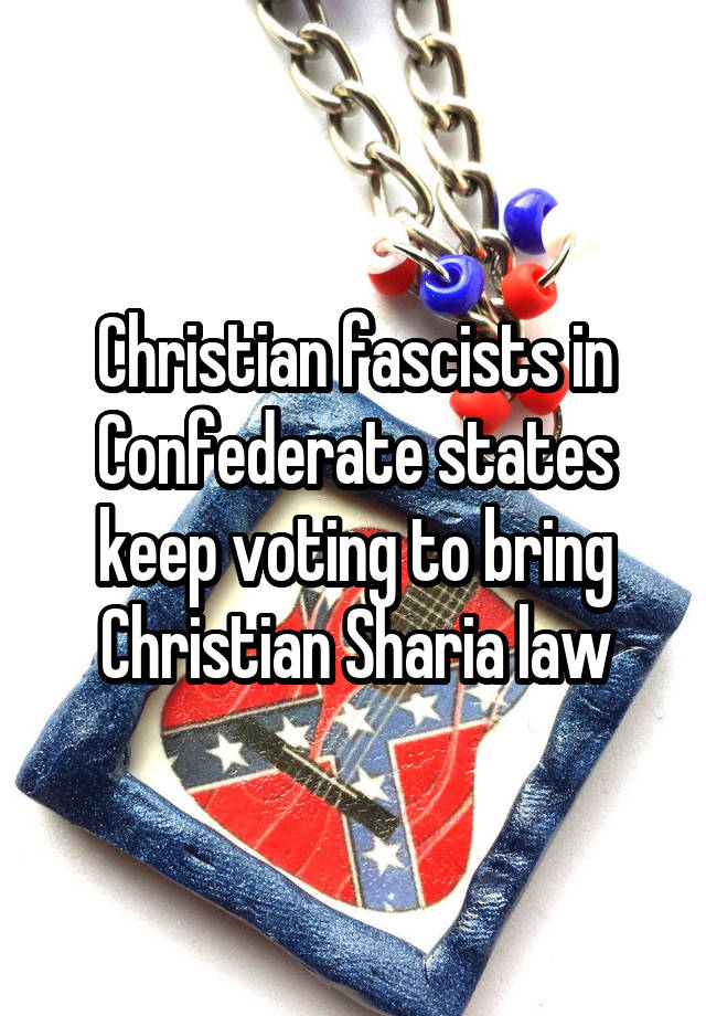 Christian fascists in Confederate states keep voting to bring Christian Sharia law