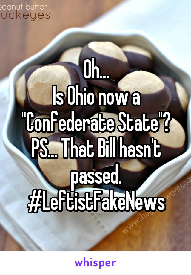 Oh...
Is Ohio now a
"Confederate State"?
PS... That Bill hasn't passed.
#LeftistFakeNews