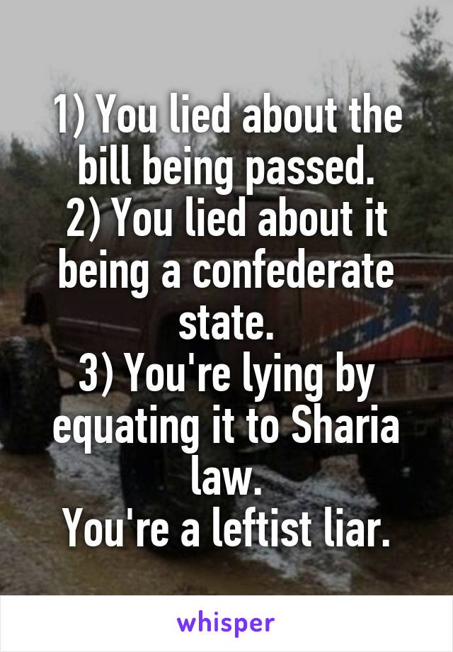 1) You lied about the bill being passed.
2) You lied about it being a confederate state.
3) You're lying by equating it to Sharia law.
You're a leftist liar.