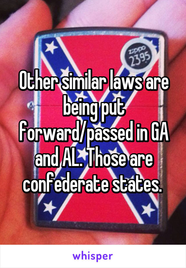 Other similar laws are being put forward/passed in GA and AL. Those are confederate states. 