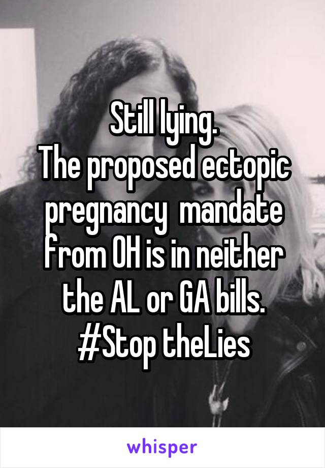 Still lying.
The proposed ectopic pregnancy  mandate from OH is in neither the AL or GA bills.
#Stop theLies