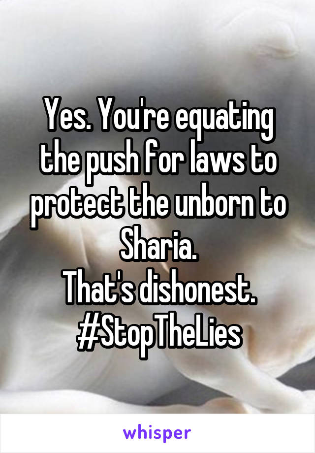 Yes. You're equating the push for laws to protect the unborn to Sharia.
That's dishonest.
#StopTheLies