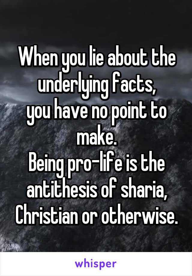 When you lie about the underlying facts,
you have no point to make.
Being pro-life is the antithesis of sharia, Christian or otherwise.