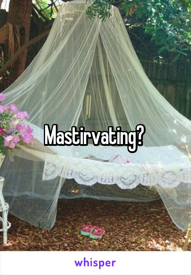 Mastirvating? 