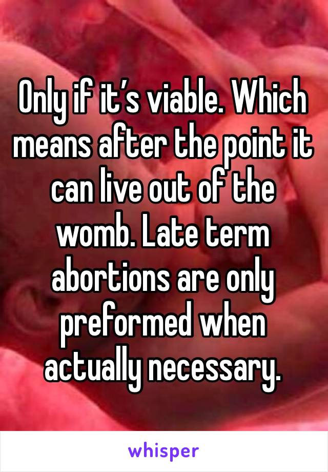 Only if it’s viable. Which means after the point it can live out of the womb. Late term abortions are only preformed when actually necessary. 