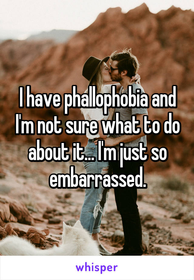 I have phallophobia and I'm not sure what to do about it... I'm just so embarrassed.