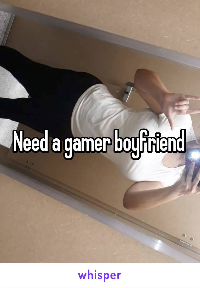 


Need a gamer boyfriend 