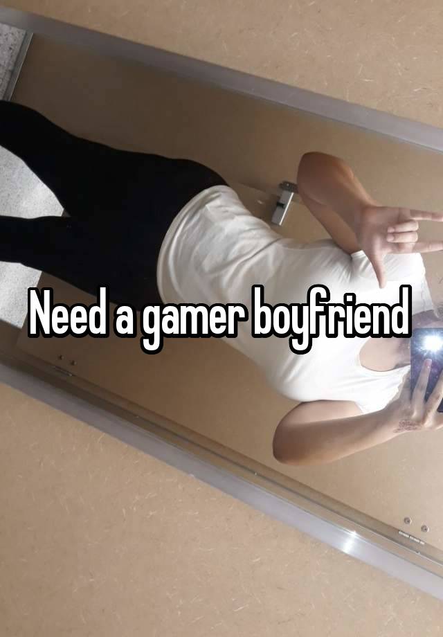 


Need a gamer boyfriend 