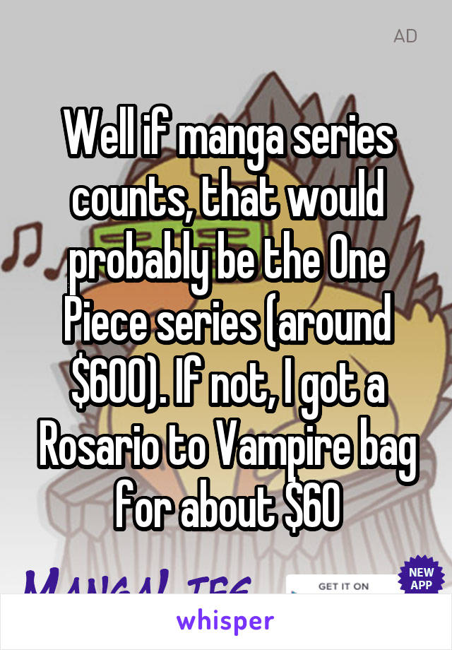 Well if manga series counts, that would probably be the One Piece series (around $600). If not, I got a Rosario to Vampire bag for about $60