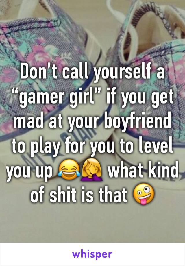 Don’t call yourself a “gamer girl” if you get mad at your boyfriend to play for you to level you up 😂🤦‍♀️ what kind of shit is that 🤪