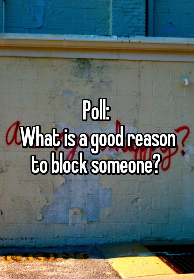 Poll: 
What is a good reason to block someone? 