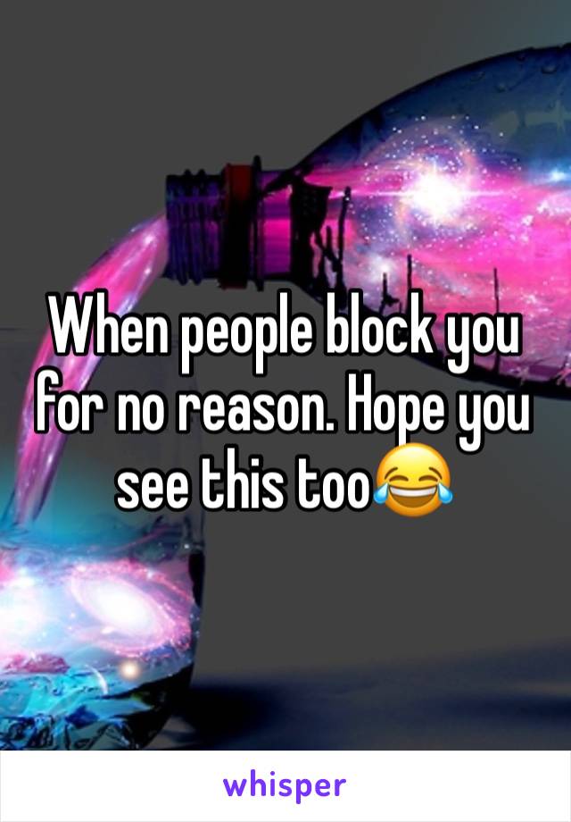 When people block you for no reason. Hope you see this too😂