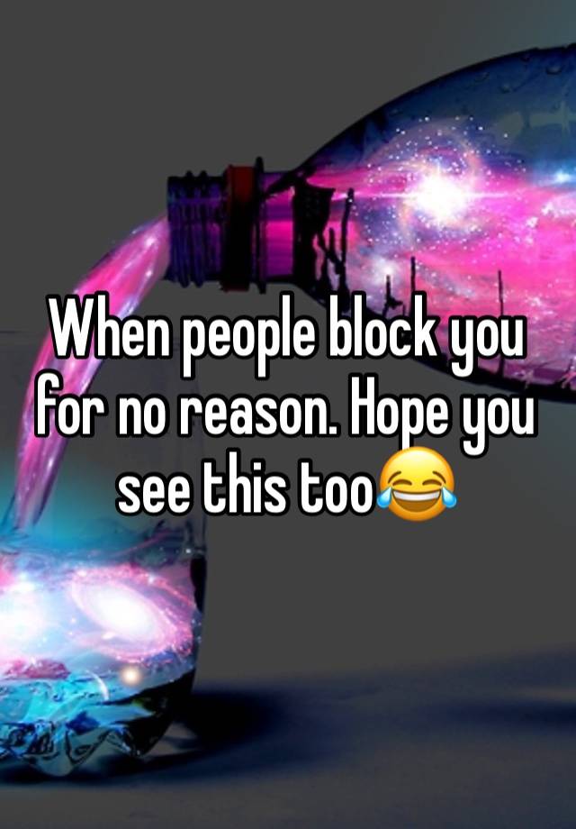 When people block you for no reason. Hope you see this too😂