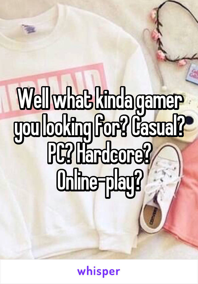 Well what kinda gamer you looking for? Casual? PC? Hardcore? Online-play?