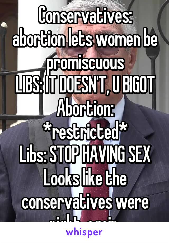 Conservatives: abortion lets women be promiscuous
LIBS: IT DOESN'T, U BIGOT
Abortion: *restricted*
Libs: STOP HAVING SEX
Looks like the conservatives were right, again.