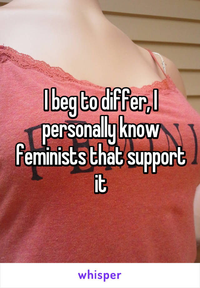 I beg to differ, I personally know feminists that support it