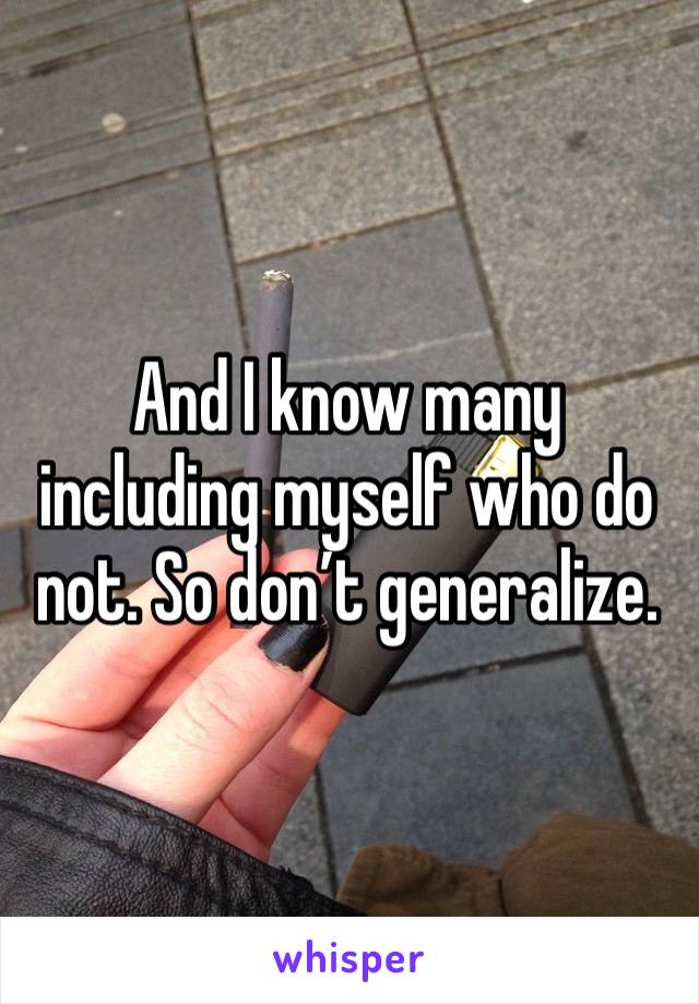 And I know many including myself who do not. So don’t generalize. 