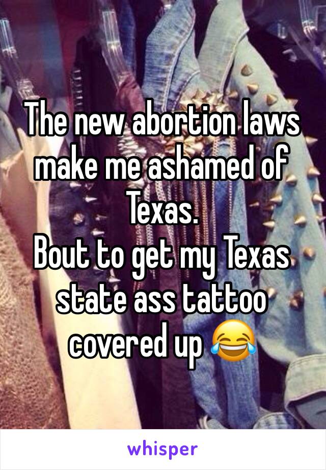 The new abortion laws make me ashamed of Texas.
Bout to get my Texas state ass tattoo covered up 😂